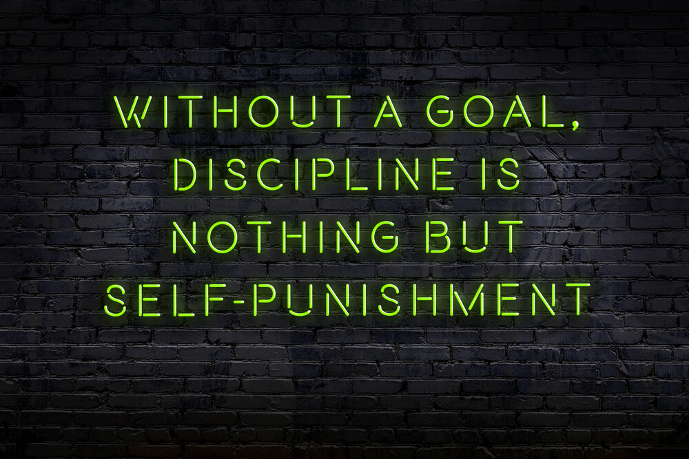 Without a goal, discipline is noting but self-punishment
